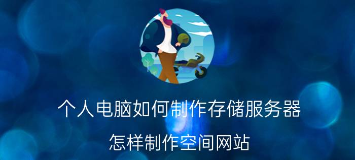 个人电脑如何制作存储服务器 怎样制作空间网站？